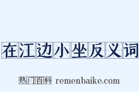 在江边小坐反义词是什么意思的图片
